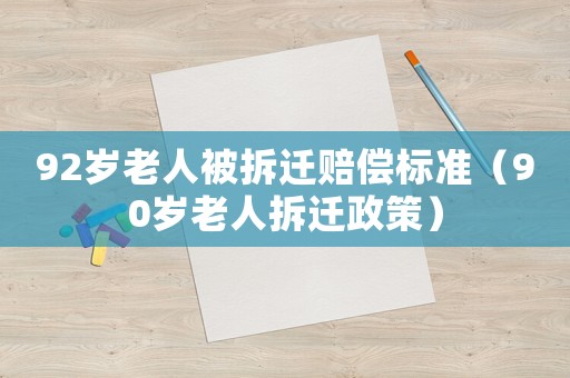 92歲老人被拆遷賠償標準（90歲老人拆遷政策）