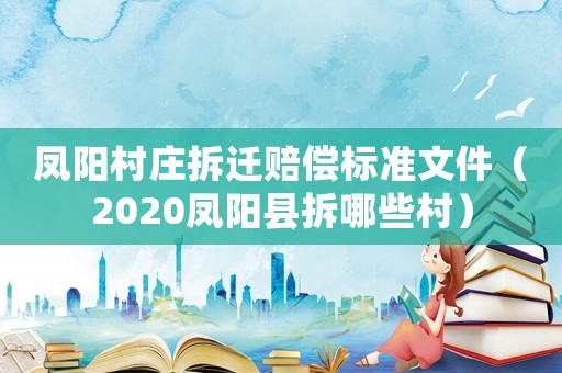 鳳陽(yáng)村莊拆遷賠償標(biāo)準(zhǔn)文件（2020鳳陽(yáng)縣拆哪些村）