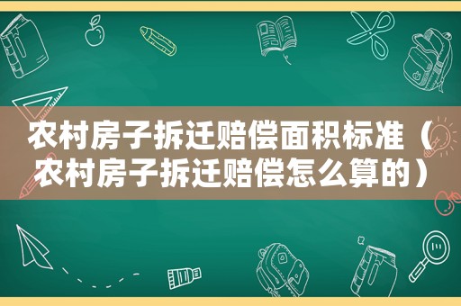 農(nóng)村房子拆遷賠償面積標(biāo)準(zhǔn)（農(nóng)村房子拆遷賠償怎么算的）