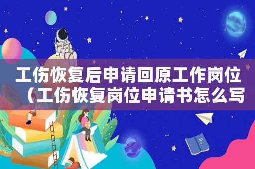 工傷恢復(fù)后申請回原工作崗位（工傷恢復(fù)崗位申請書怎么寫）
