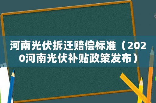 河南光伏拆遷賠償標(biāo)準(zhǔn)（2020河南光伏補(bǔ)貼政策發(fā)布）