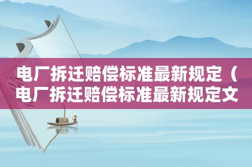 電廠拆遷賠償標準最新規(guī)定（電廠拆遷賠償標準最新規(guī)定文件）