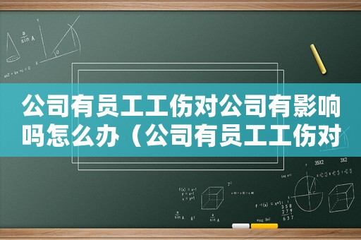 公司有員工工傷對公司有影響嗎怎么辦（公司有員工工傷對公司有影響）