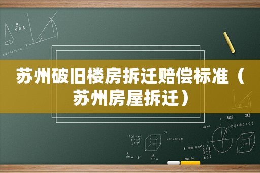 蘇州破舊樓房拆遷賠償標(biāo)準(zhǔn)（蘇州房屋拆遷）