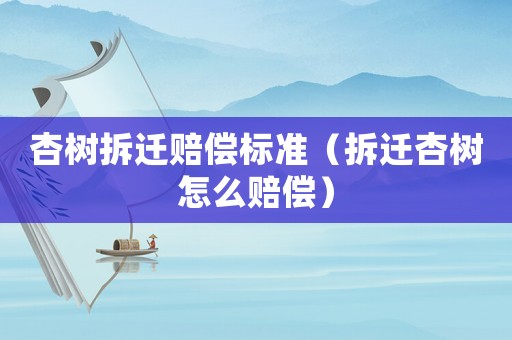 杏樹拆遷賠償標(biāo)準(zhǔn)（拆遷杏樹怎么賠償）