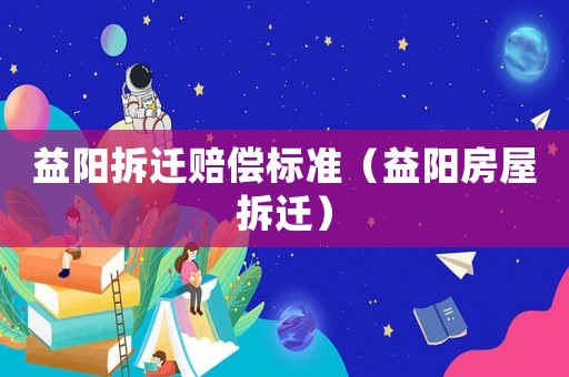 益陽拆遷賠償標(biāo)準(zhǔn)（益陽房屋拆遷）