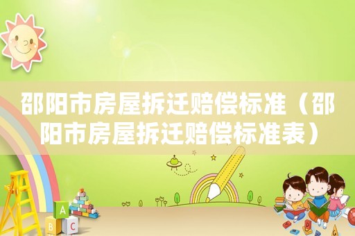 邵陽市房屋拆遷賠償標(biāo)準（邵陽市房屋拆遷賠償標(biāo)準表）