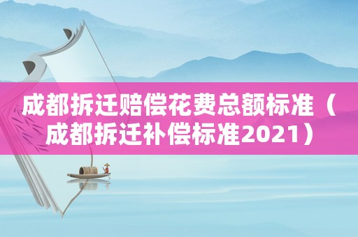 成都拆遷賠償花費總額標準（成都拆遷補償標準2021）