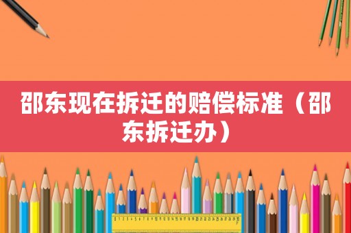 邵東現(xiàn)在拆遷的賠償標準（邵東拆遷辦）