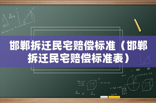 邯鄲拆遷民宅賠償標(biāo)準(zhǔn)（邯鄲拆遷民宅賠償標(biāo)準(zhǔn)表）