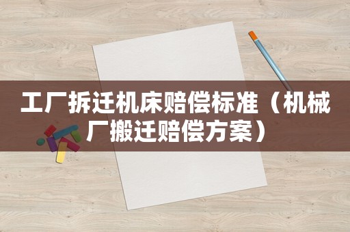 工廠拆遷機(jī)床賠償標(biāo)準(zhǔn)（機(jī)械廠搬遷賠償方案）