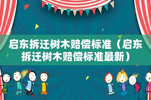 啟東拆遷樹木賠償標準（啟東拆遷樹木賠償標準最新）