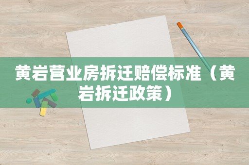 黃巖營(yíng)業(yè)房拆遷賠償標(biāo)準(zhǔn)（黃巖拆遷政策）