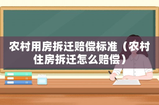 農(nóng)村用房拆遷賠償標(biāo)準(zhǔn)（農(nóng)村住房拆遷怎么賠償）