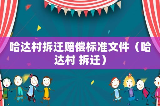 哈達(dá)村拆遷賠償標(biāo)準(zhǔn)文件（哈達(dá)村 拆遷）