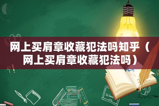 網(wǎng)上買肩章收藏犯法嗎知乎（網(wǎng)上買肩章收藏犯法嗎）