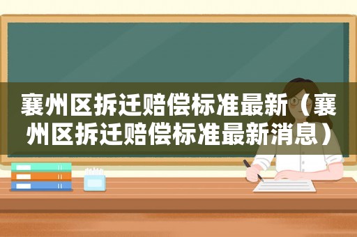 襄州區(qū)拆遷賠償標準最新（襄州區(qū)拆遷賠償標準最新消息）