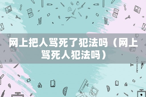 網上把人罵死了犯法嗎（網上罵死人犯法嗎）