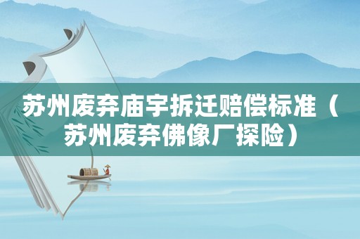 蘇州廢棄廟宇拆遷賠償標(biāo)準(zhǔn)（蘇州廢棄佛像廠探險(xiǎn)）