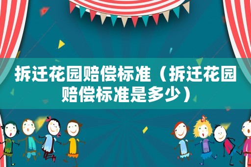 拆遷花園賠償標準（拆遷花園賠償標準是多少）