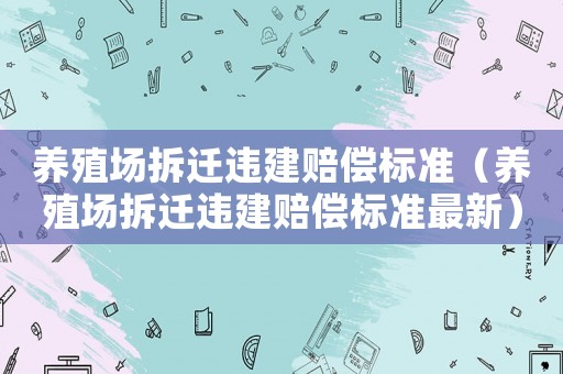 養(yǎng)殖場拆遷違建賠償標(biāo)準(zhǔn)（養(yǎng)殖場拆遷違建賠償標(biāo)準(zhǔn)最新）