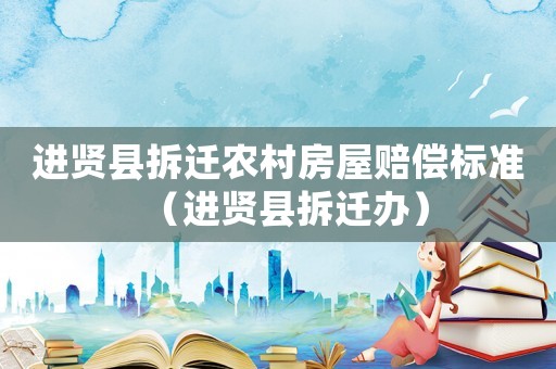 進(jìn)賢縣拆遷農(nóng)村房屋賠償標(biāo)準(zhǔn)（進(jìn)賢縣拆遷辦）