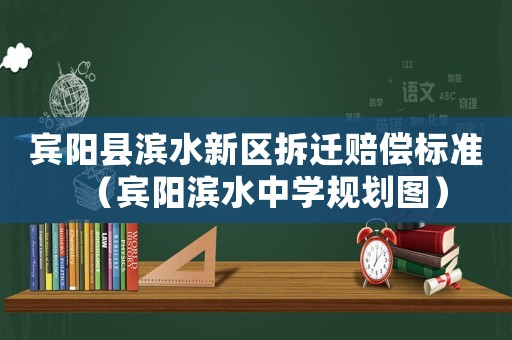 賓陽縣濱水新區(qū)拆遷賠償標(biāo)準(zhǔn)（賓陽濱水中學(xué)規(guī)劃圖）