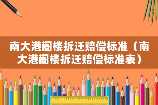 南大港閣樓拆遷賠償標(biāo)準(zhǔn)（南大港閣樓拆遷賠償標(biāo)準(zhǔn)表）