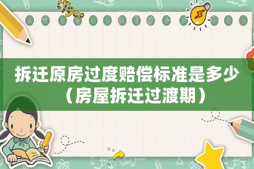 拆遷原房過(guò)度賠償標(biāo)準(zhǔn)是多少（房屋拆遷過(guò)渡期）