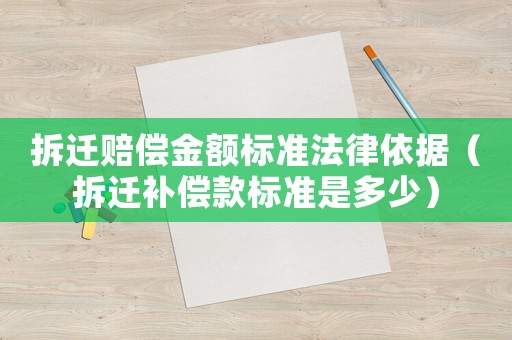 拆遷賠償金額標準法律依據(jù)（拆遷補償款標準是多少）