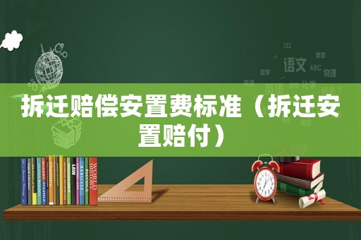 拆遷賠償安置費(fèi)標(biāo)準(zhǔn)（拆遷安置賠付）