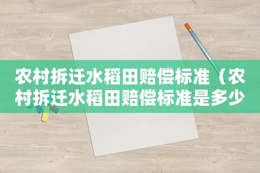 農(nóng)村拆遷水稻田賠償標(biāo)準(zhǔn)（農(nóng)村拆遷水稻田賠償標(biāo)準(zhǔn)是多少）