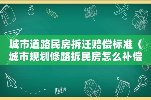 城市道路民房拆遷賠償標(biāo)準(zhǔn)（城市規(guī)劃修路拆民房怎么補(bǔ)償）