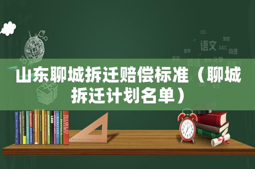 山東聊城拆遷賠償標準（聊城拆遷計劃名單）