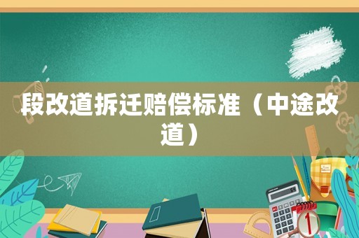 段改道拆遷賠償標(biāo)準(zhǔn)（中途改道）