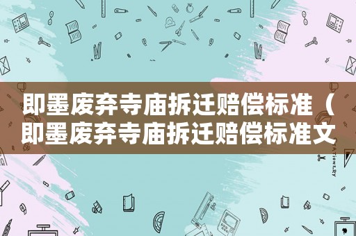 即墨廢棄寺廟拆遷賠償標(biāo)準(zhǔn)（即墨廢棄寺廟拆遷賠償標(biāo)準(zhǔn)文件）