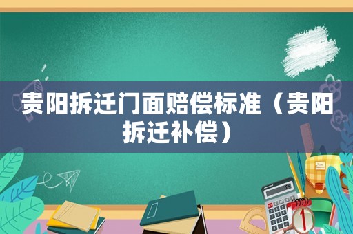 貴陽拆遷門面賠償標準（貴陽拆遷補償）