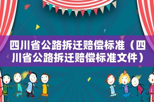 四川省公路拆遷賠償標(biāo)準(zhǔn)（四川省公路拆遷賠償標(biāo)準(zhǔn)文件）