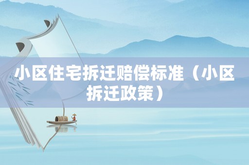 小區(qū)住宅拆遷賠償標(biāo)準(zhǔn)（小區(qū)拆遷政策）