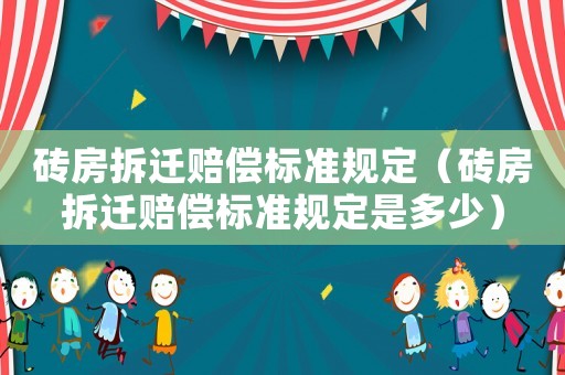 磚房拆遷賠償標(biāo)準(zhǔn)規(guī)定（磚房拆遷賠償標(biāo)準(zhǔn)規(guī)定是多少）