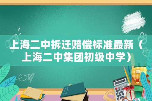 上海二中拆遷賠償標(biāo)準(zhǔn)最新（上海二中集團(tuán)初級(jí)中學(xué)）