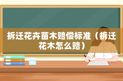 拆遷花卉苗木賠償標(biāo)準(zhǔn)（拆遷花木怎么賠）