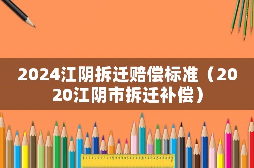 2024江陰拆遷賠償標(biāo)準(zhǔn)（2020江陰市拆遷補(bǔ)償）