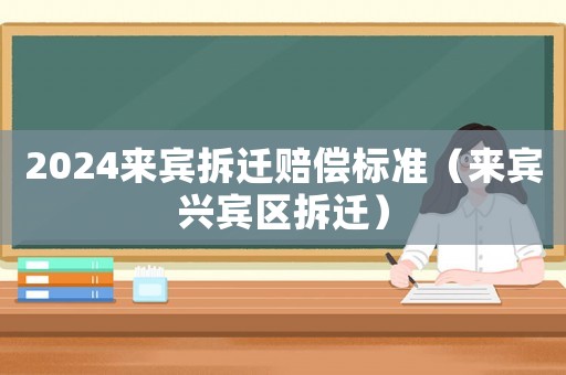 2024來賓拆遷賠償標準（來賓興賓區(qū)拆遷）