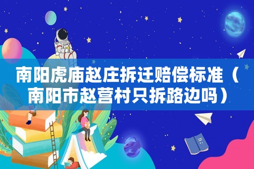 南陽虎廟趙莊拆遷賠償標(biāo)準(zhǔn)（南陽市趙營村只拆路邊嗎）