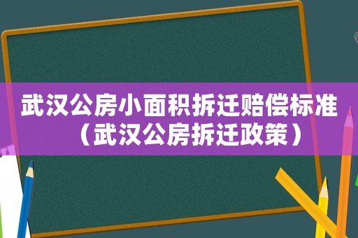 武漢公房小面積拆遷賠償標(biāo)準(zhǔn)（武漢公房拆遷政策）