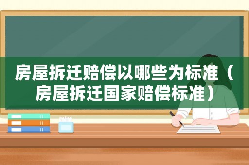 房屋拆遷賠償以哪些為標(biāo)準(zhǔn)（房屋拆遷國家賠償標(biāo)準(zhǔn)）