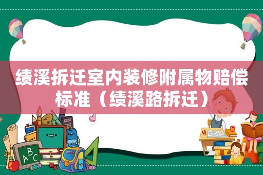 績溪拆遷室內(nèi)裝修附屬物賠償標準（績溪路拆遷）