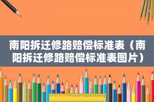 南陽拆遷修路賠償標(biāo)準(zhǔn)表（南陽拆遷修路賠償標(biāo)準(zhǔn)表圖片）