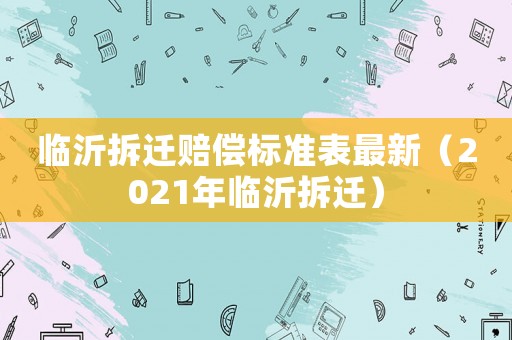 臨沂拆遷賠償標(biāo)準(zhǔn)表最新（2021年臨沂拆遷）